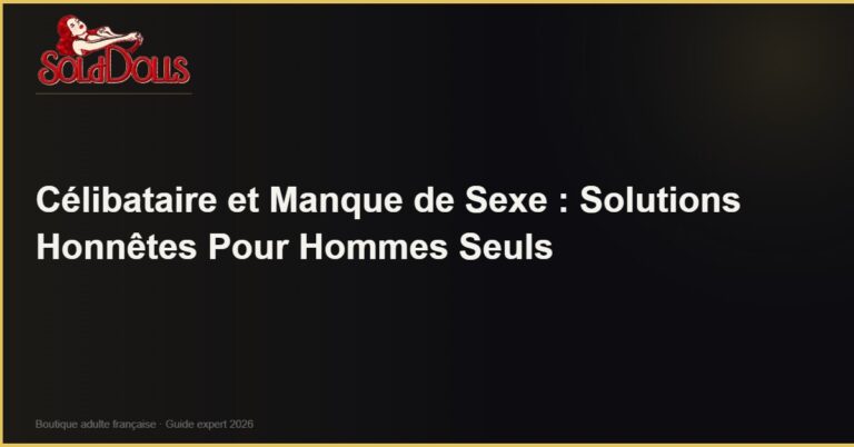 Célibataire et Manque de Sexe : Solutions Honnêtes Pour Hommes Seuls