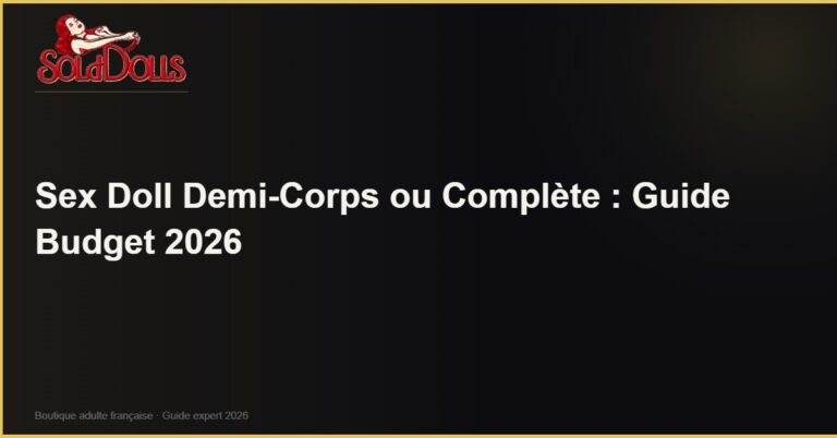 Sex Doll Demi-Corps ou Complète : Guide Budget 2026